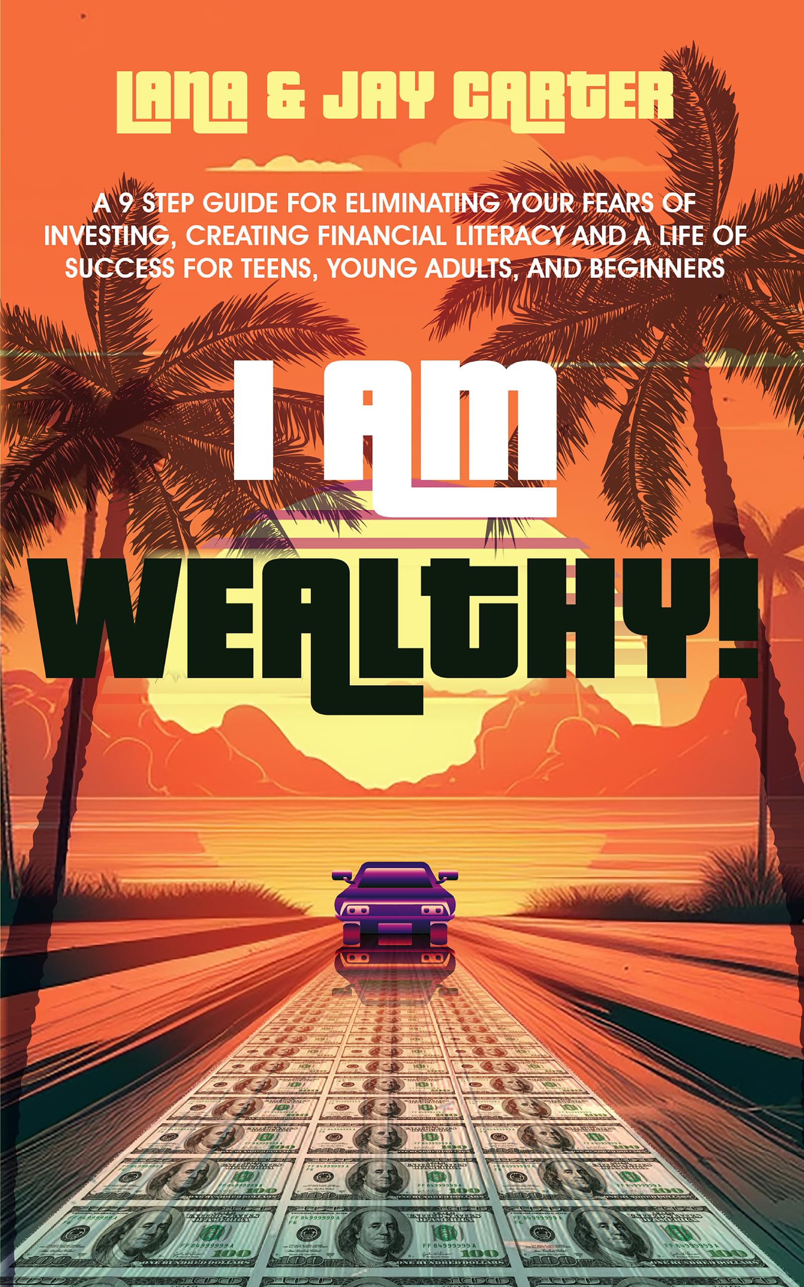 I Am Wealthy!: A 9 Step Guide for Eliminating Your Fears of Investing, Creating Financial Literacy and a Life of Success for Teens, Young Adults, and Beginners