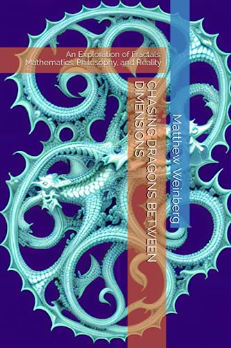 CHASING DRAGONS BETWEEN DIMENSIONS: An Exploration of Fractals: Mathematics, Philosophy, and Reality
