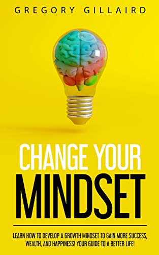 Change Your Mindset: Learn How to Develop a Growth Mindset to Gain More ...