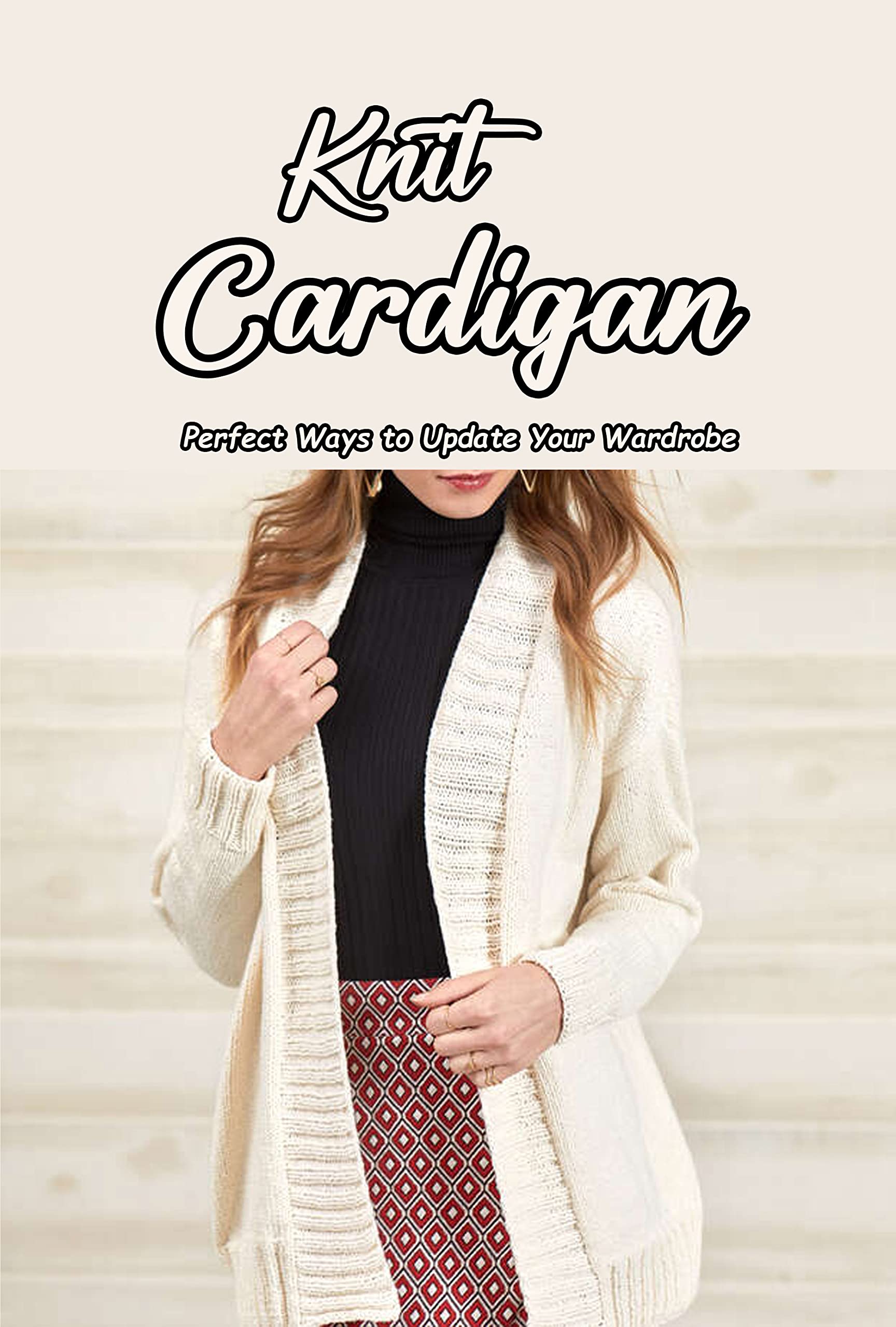 Knit Cardigan: Perfect Ways to Update Your Wardrobe: Knit Cardigan Patterns for Everyday Wear