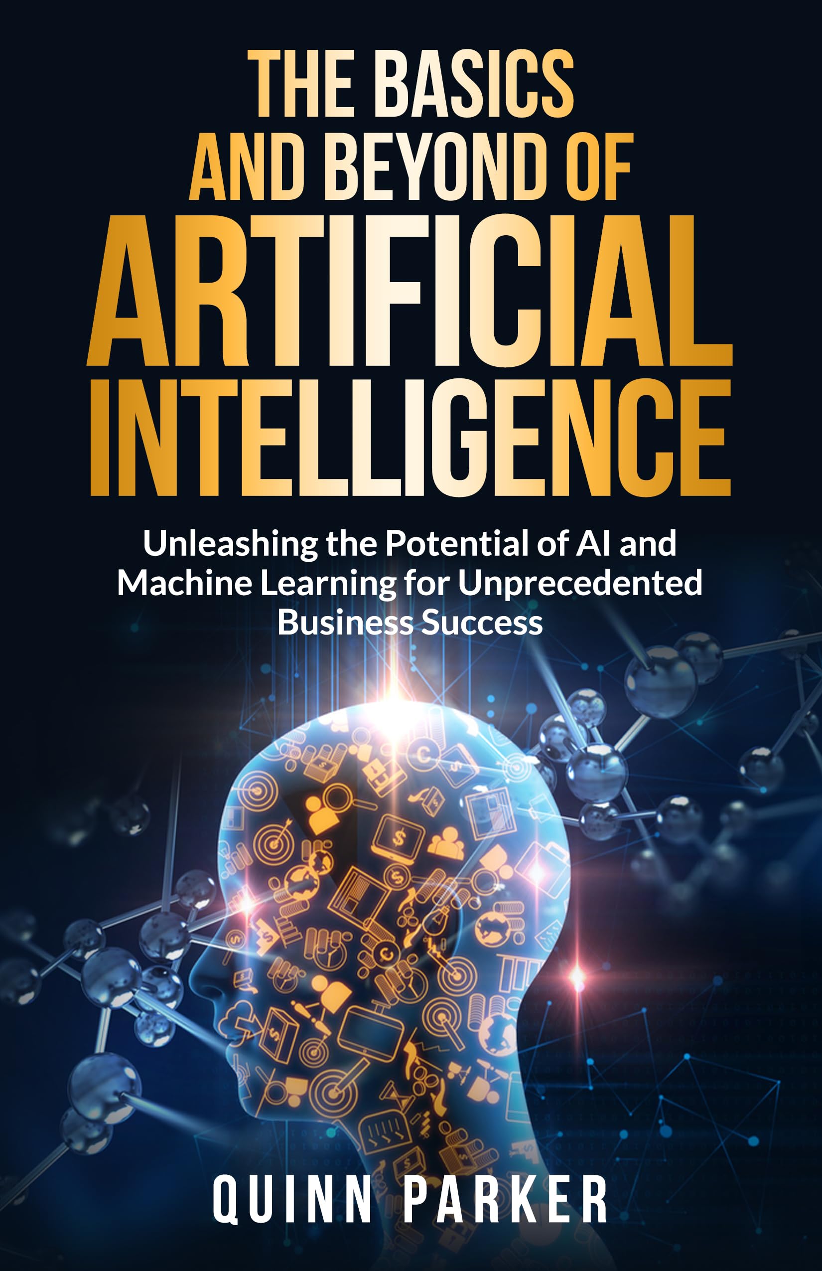 The Basics and Beyond of Artificial Intelligence: Unleashing the ...