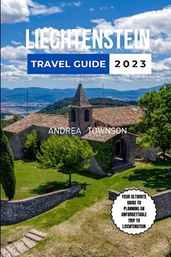 LIECHTENSTEIN TRAVEL GUIDE 2023: From Alpine Landscapes to Medieval
