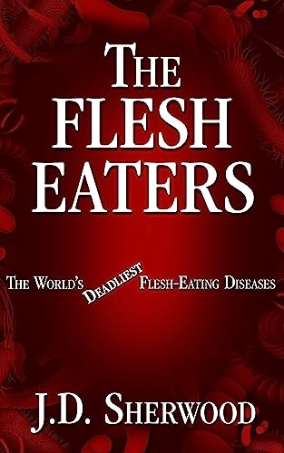 The Flesh Eaters: The World's Deadliest Flesh-Eating Diseases