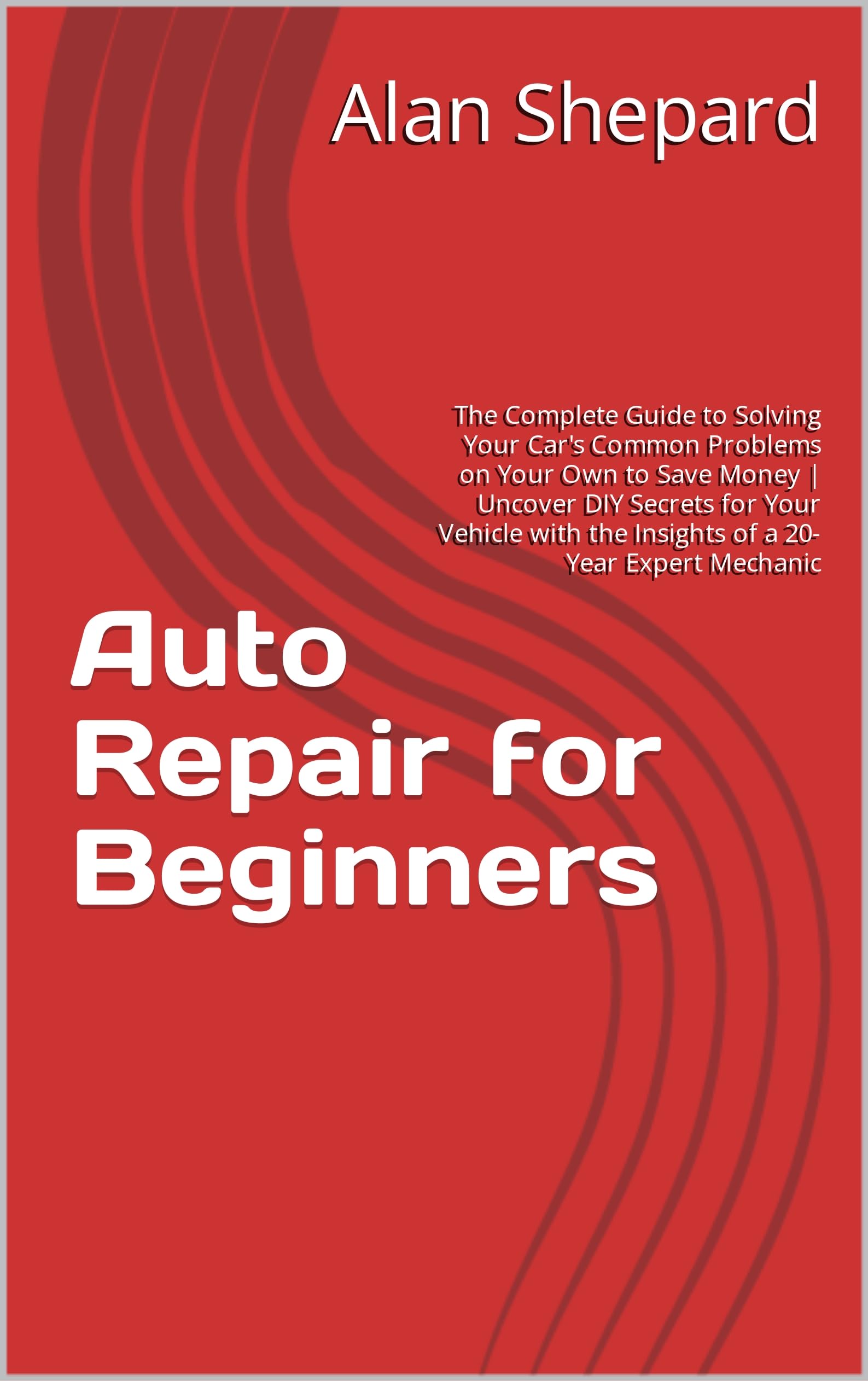 Auto Repair for Beginners: The Complete Guide to Solving Your Car's