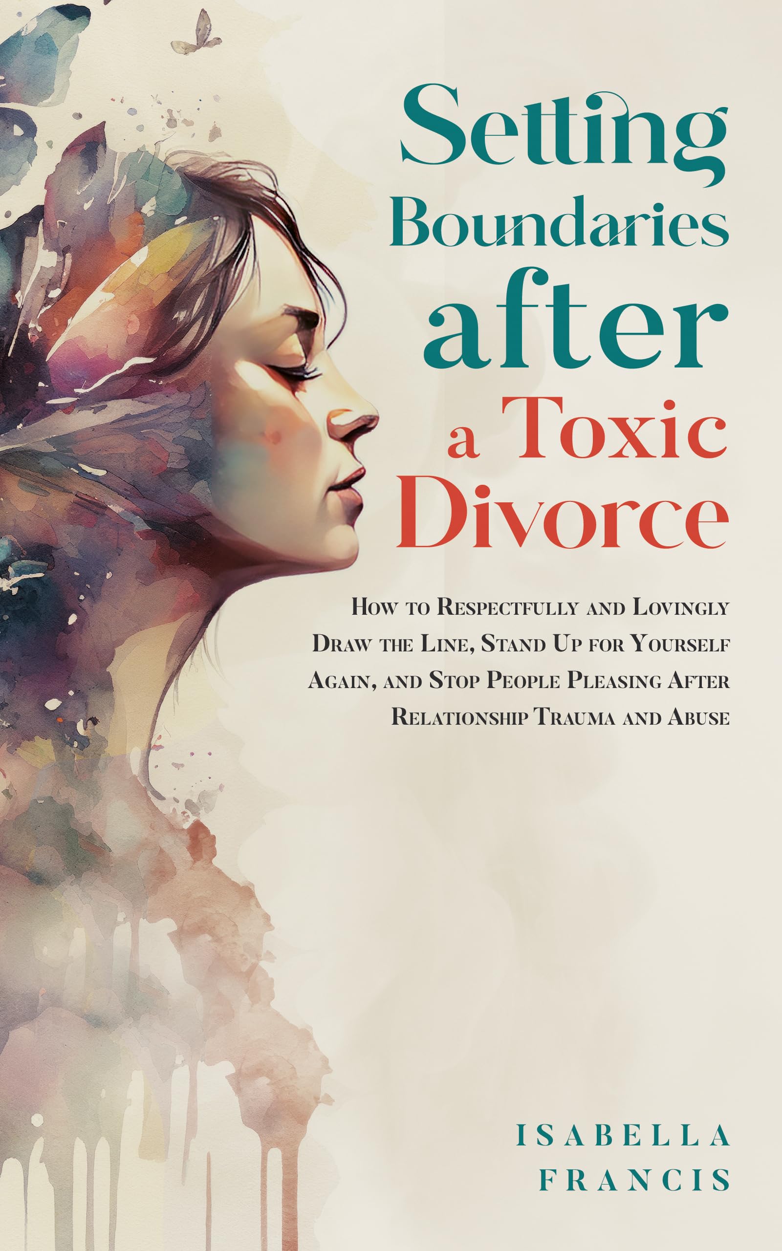 Setting Boundaries After A Toxic Divorce: How To Respectfully And Lovingly Draw The Line, Stand Up For Yourself Again, & Stop People Pleasing After Relationship ... For Relationships & Marriages Book 2)