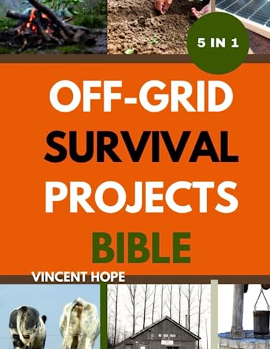 OFF GRID SURVIVAL PROJECT BIBLE: The Ultimate guide to thrive, Become ...