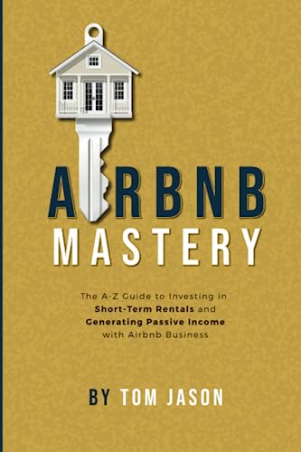 Airbnb Mastery: The A-Z Guide to Investing in Short-Term Rentals and Generating Passive Income with Airbnb Business