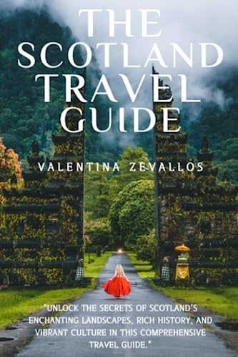 The Scotland Travel Guide: Unlock the Secrets of Scotland's Enchanting Landscapes, Rich History 