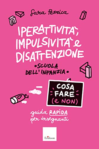 Iperattività, impulsività e disattenzione - Cosa fare (e non): Guida rapida per insegnanti - Scuola dell'infanzia