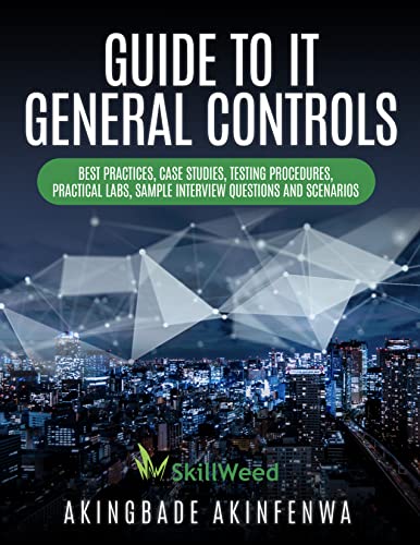 GUIDE TO IT GENERAL CONTROLS: BEST PRACTISES, CASE STUDIES, TESTING ...