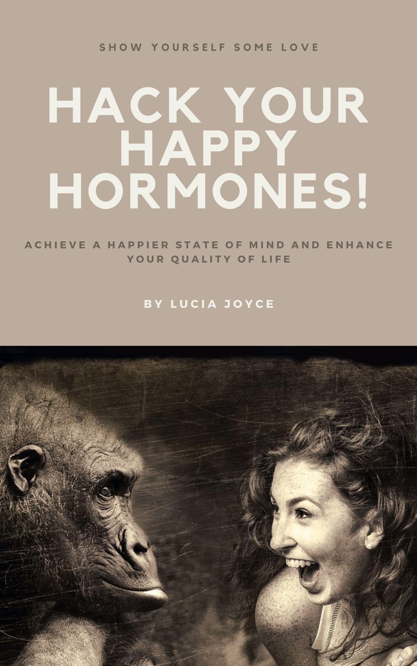 Hack Your Happy Hormones!: Achieve A Happier State Of Mind And Enhance Your Quality of Life