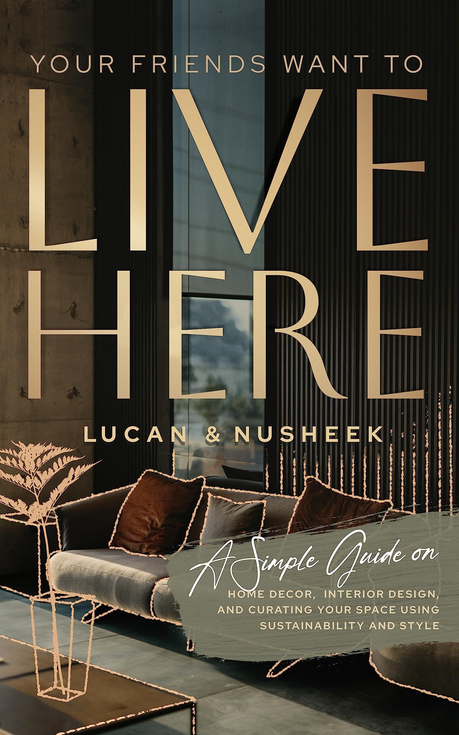 Your Friends Want to Live Here: A Simple Guide on Home Decor, Interior Design, and Curating Your Space Using Sustainability and Style