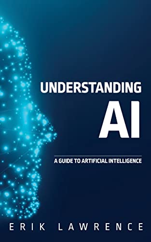 Understanding AI: A Guide to Artificial Intelligence by Erik Lawrence ...
