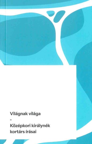 Világnak világa: Középkori királynék kortárs írásai
