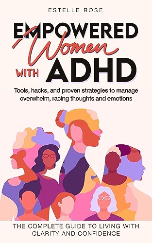 Empowered Women With ADHD: Tools, hacks, and proven strategies to manage overwhelm, racing thoughts, and emotions. The complete guide to living with clarity and confidence.