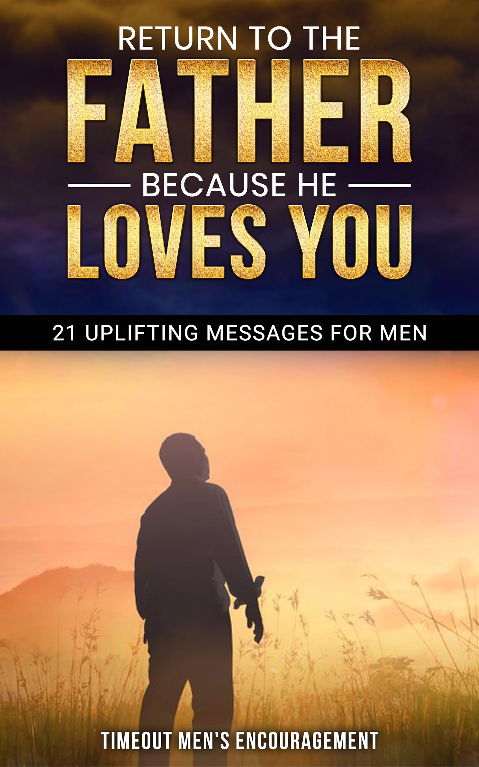 RETURN TO THE FATHER, BECAUSE HE LOVES YOU: 21 Uplifting Messages For Men