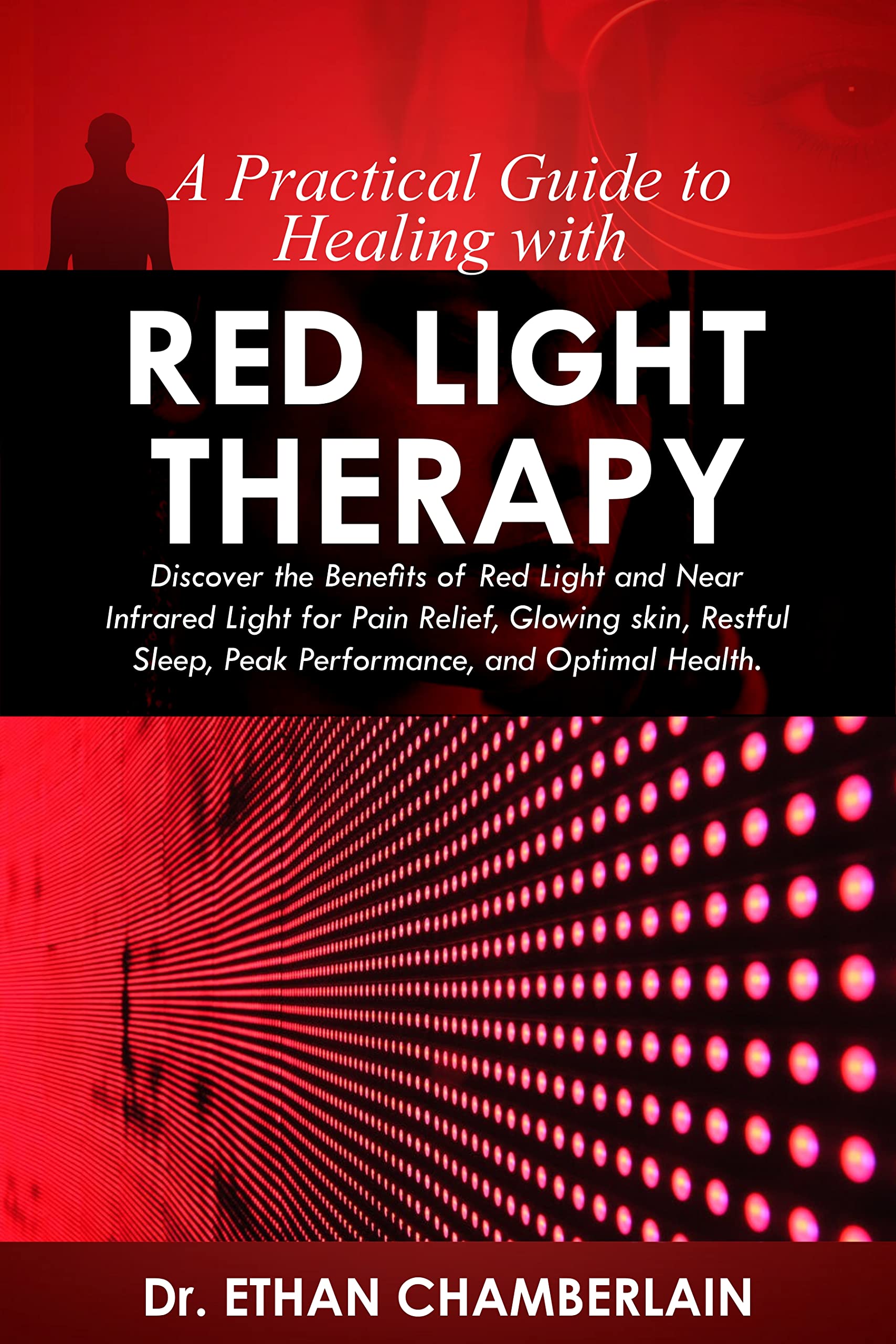 A PRACTICAL GUIDE TO HEALING WITH RED LIGHT THERAPY: Discover the benefits of red light and near infrared light for pain relief, glowing skin, restful sleep, peak performance and optimal health