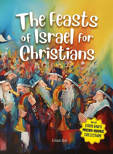 The Feasts of Israel for Christians: A Brief Overview of Israel's Festivals in the Hebrew Scriptures and Their Relevance to Christianity