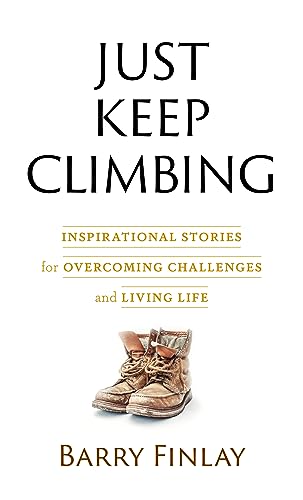 Just Keep Climbing: Inspirational Stories for Overcoming Challenges and Living Life