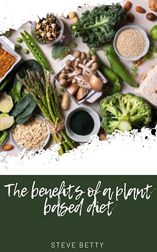 The Benefits of a plant based diet: Transforming your health and the ...
