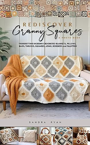 Rediscover Granny Squares, A Photo Book: Trendsetting Modern Crocheted Blankets, Pillows, Bags, Throws, Squares, Joins, Borders and Palettes