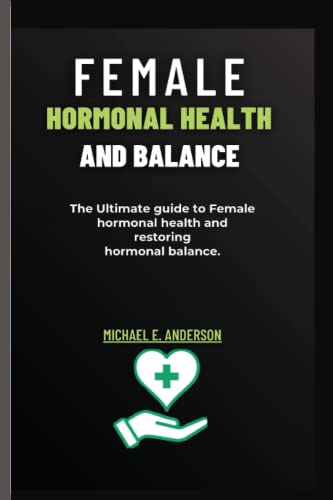 FEMALE HORMONAL HEALTH AND BALANCE: The Ultimate guide to Female