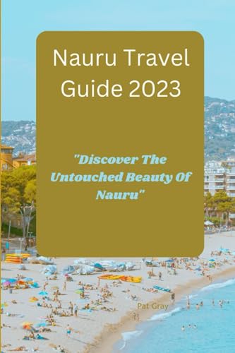 Nauru Travel Guide 2023: "Discover The Untouched Beauty of Nauru" by