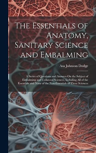 The Essentials of Anatomy, Sanitary Science and Embalming: A Series of ...