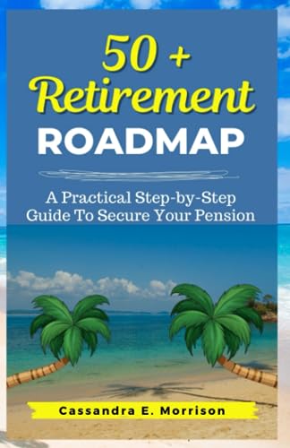 50 + Retirement Roadmap: A Practical Step-by-Step Guide To Secure your ...