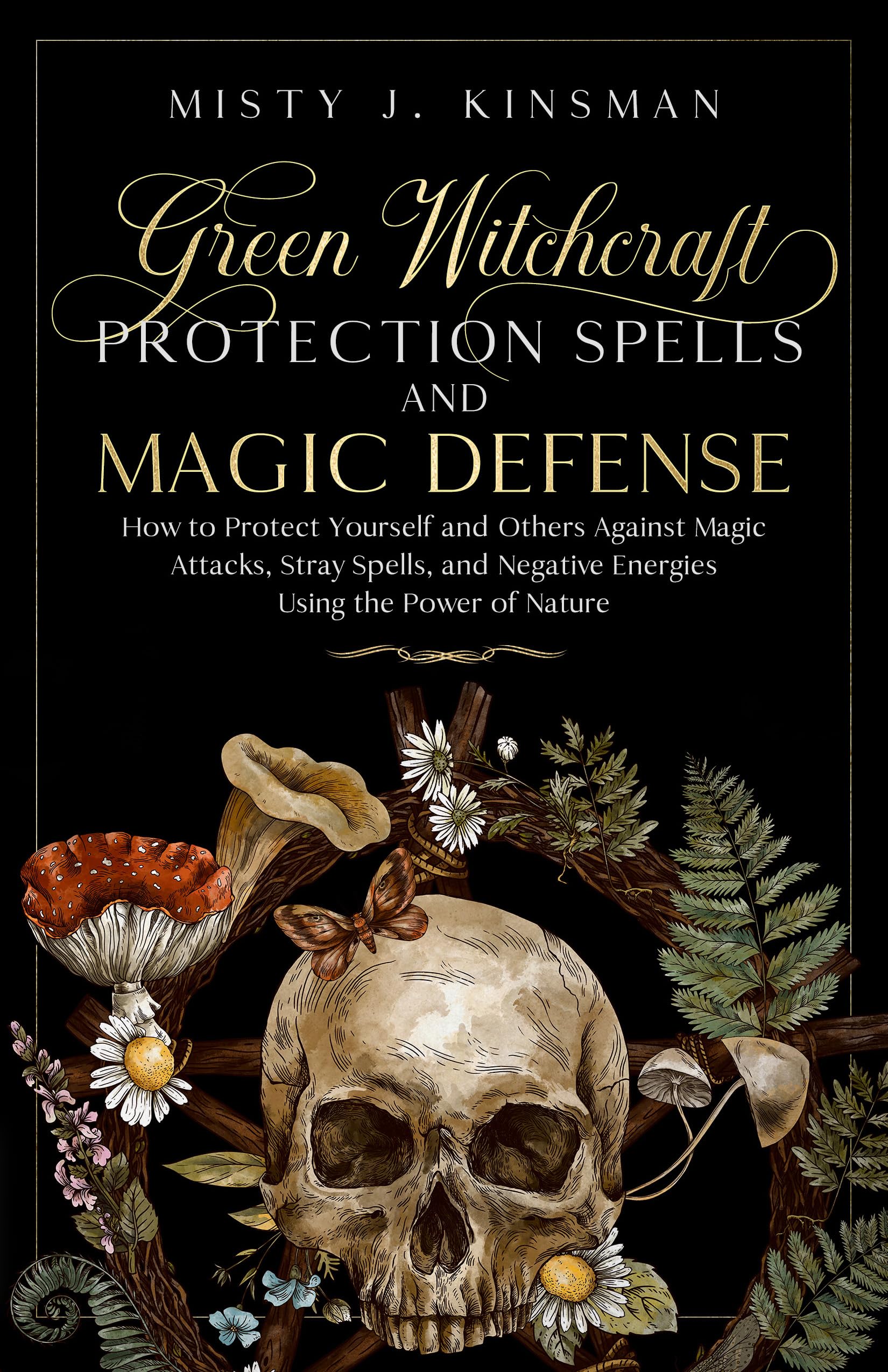 Green Witchcraft: Protection Spells and Magic Defense: How to Protect Yourself and Others Against Magic Attacks, Stray Spells, and Negative Energies Using ... Power of Nature