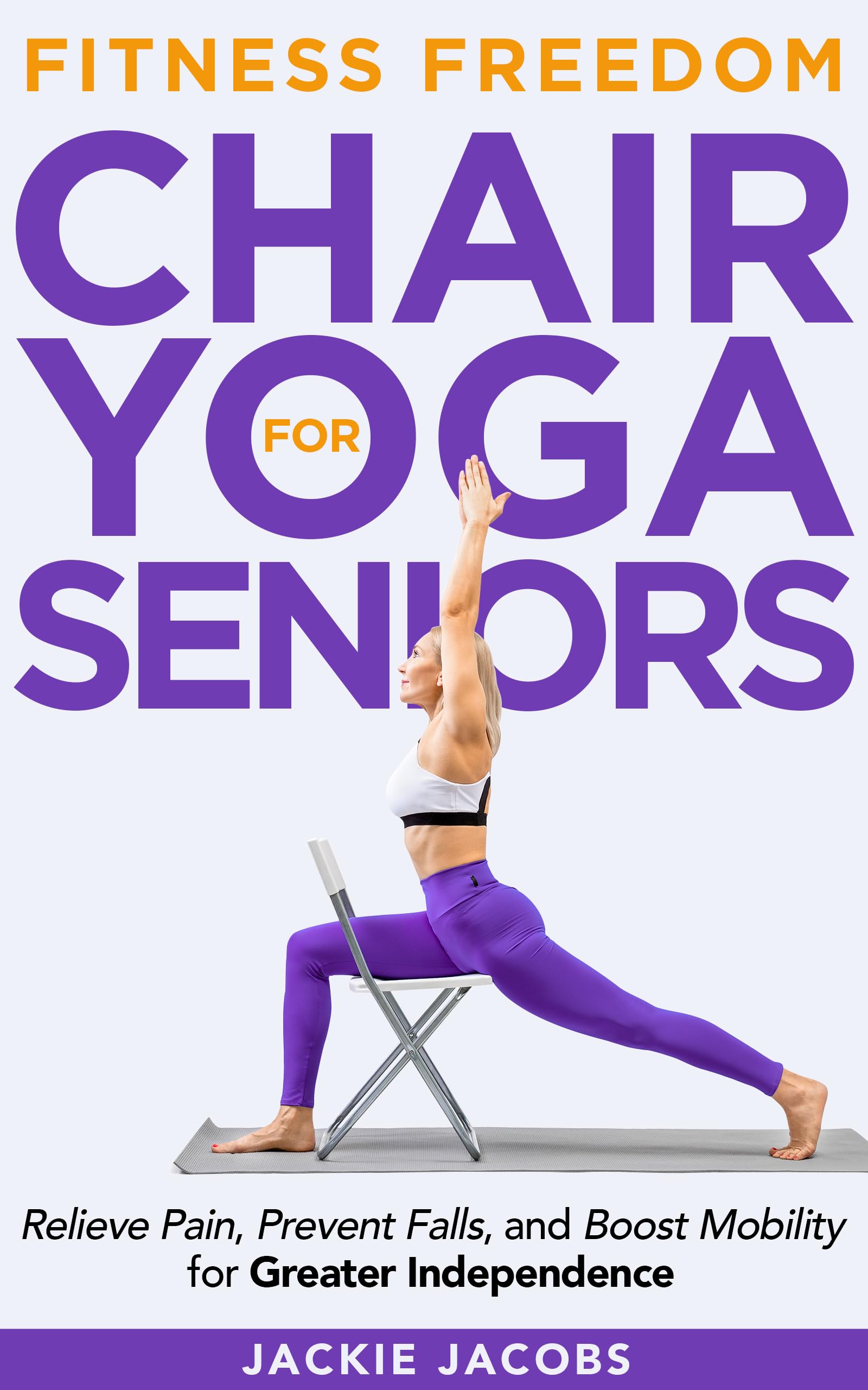 Chair Yoga for Seniors: Help Relieve Pain, Prevent Falls, And Boost Mobility For Greater Independence