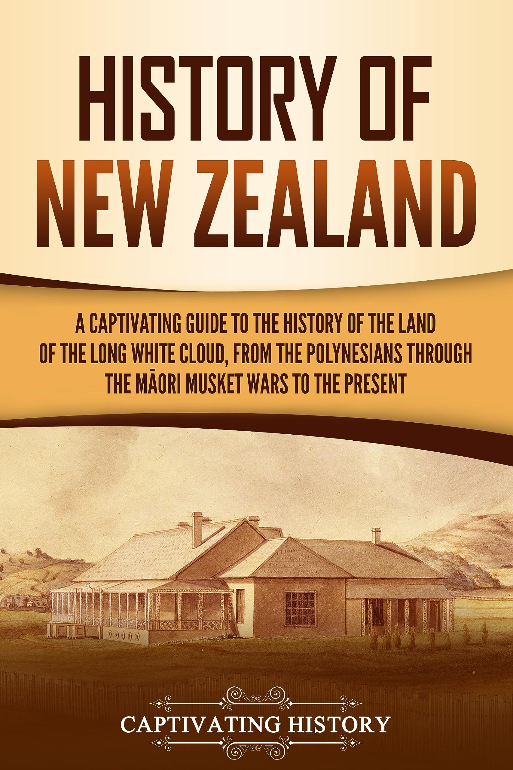 History of New Zealand: A Captivating Guide to the History of the Land of the Long White Cloud, from the Polynesians Through the Māori Musket Wars to the Present