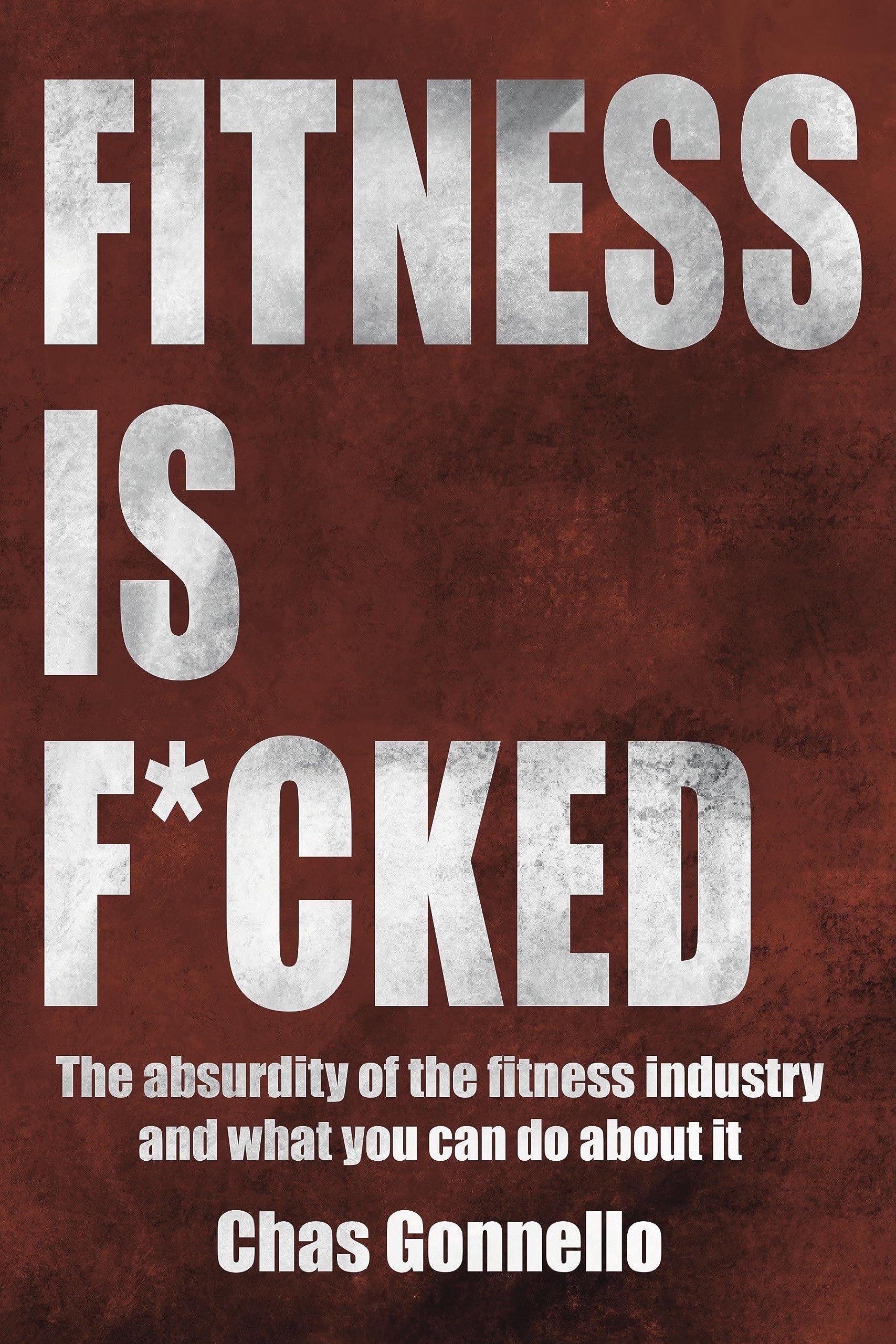 Fitness is F*cked: The absurdity of the fitness industry and what you can do about it