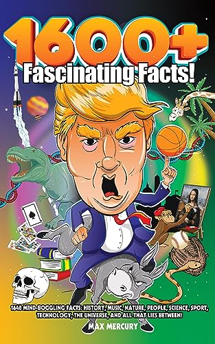 1600+ FASCINATING FACTS: 1648 MIND-BOGGLING FACTS: HISTORY, MUSIC, NATURE, PEOPLE, SCIENCE, SPORT, TECHNOLOGY, THE UNIVERSE, AND ALL THAT LIES BETWEEN!