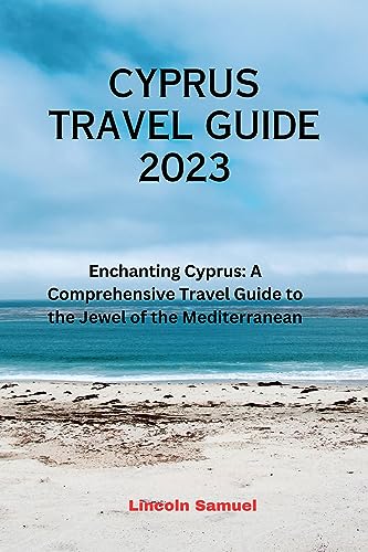 CYPRUS TRAVEL GUIDE 2023: Enchanting Cyprus: A Comprehensive Travel 