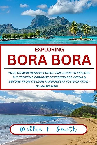 Bora Bora Travel Guide 2023-2024 : Your Comprehensive Pocket Size Guide 