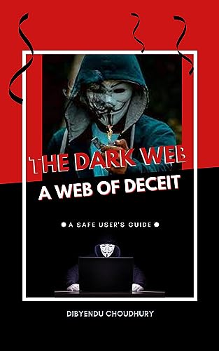 The Dark Web: A Web of Deceit: A Safe User's Guide