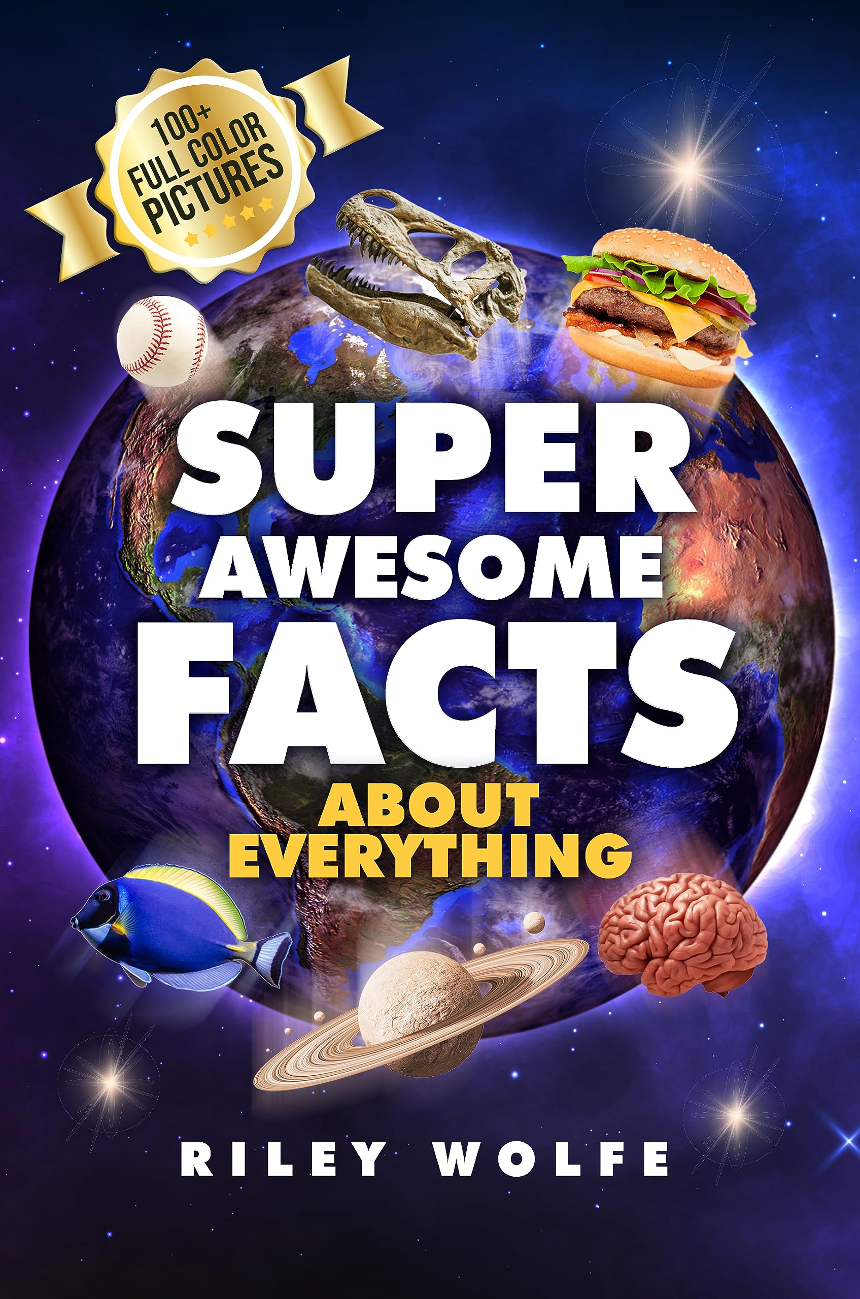 Super Awesome Facts About Everything: Visually Colorful Images & Facts For Families About Dinosaurs, Sports, Space, Animals, Inventions, Technology, And More!