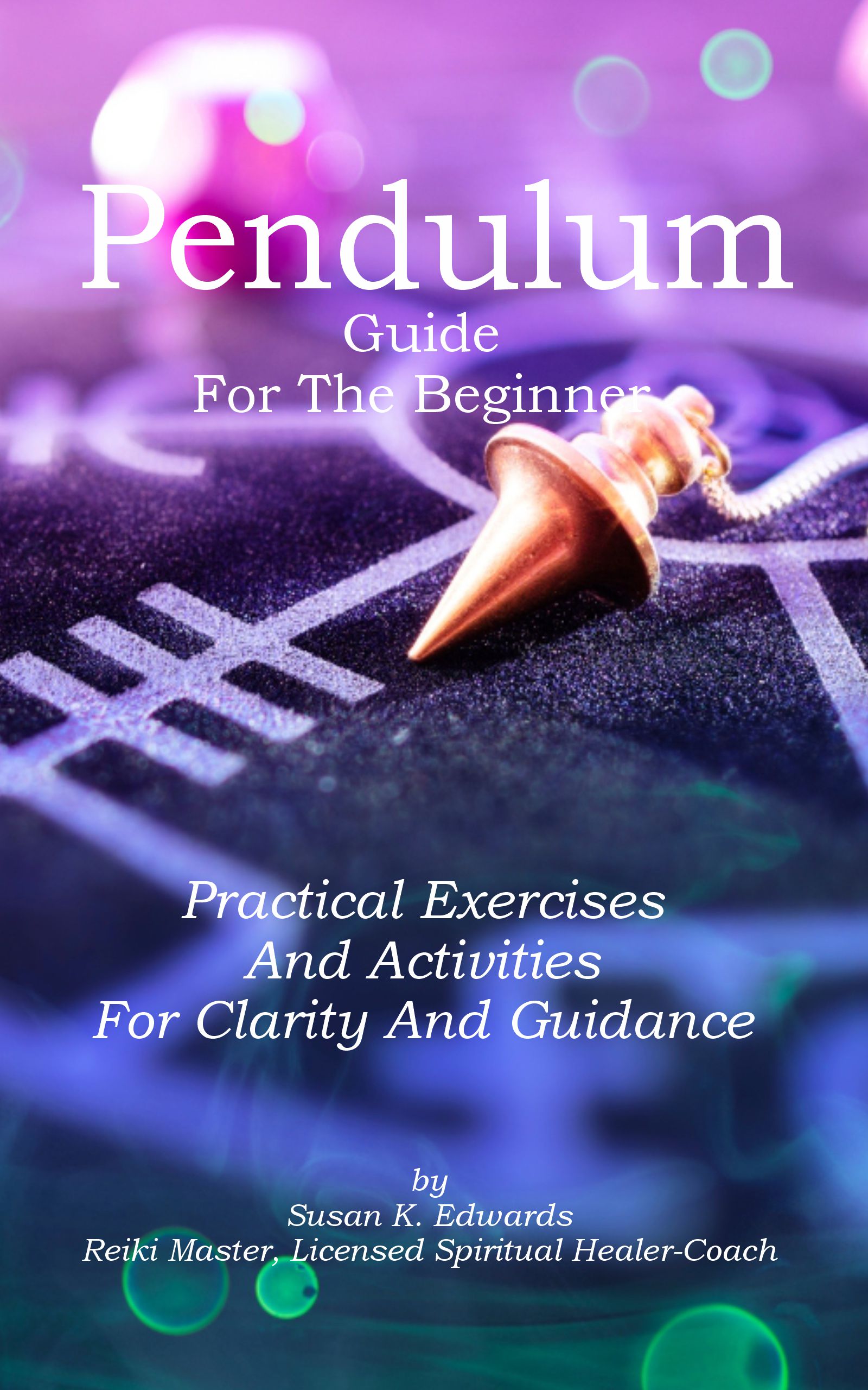 Pendulum Guide for the Beginner Practical Exercises And Activities For Clarity And Guidance by