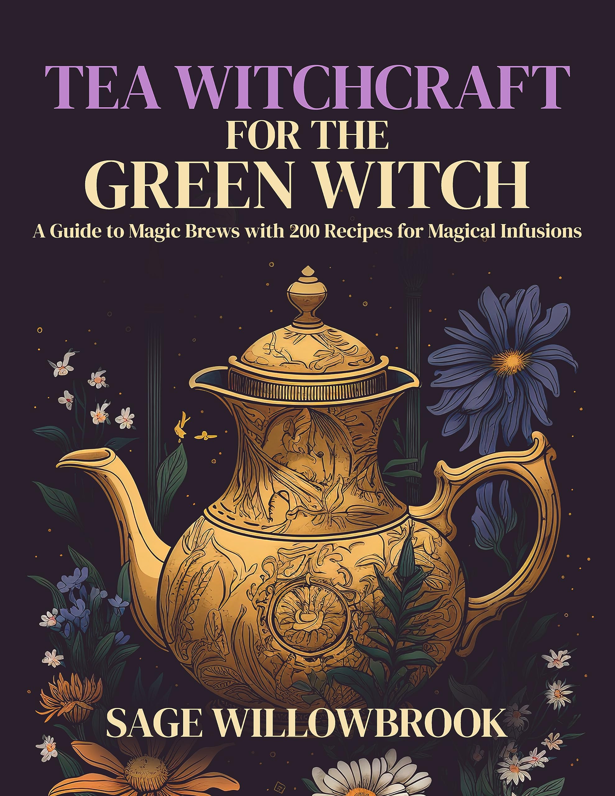 Tea Witchcraft for the Green Witch: A Guide to Magic Brews with 200 Recipes for Magical Infusions | Healing, Abundance, Protection, Love, Purification, ... and more!