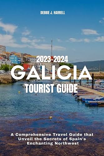 GALICIA TOURIST GUIDE 2023-2024: A Comprehensive Travel Guide That Unveil the Secrets of Spain's 