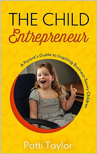 The Child Entrepreneur: A Parent's Guide to Inspiring Business - Savvy Children