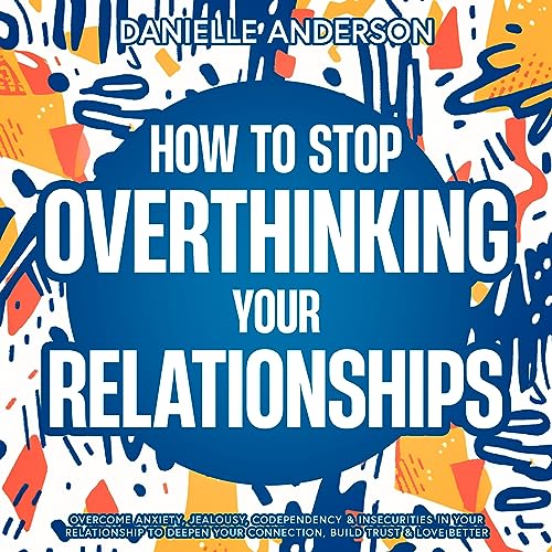How to Stop Overthinking Your Relationships Anxiety, Jealousy