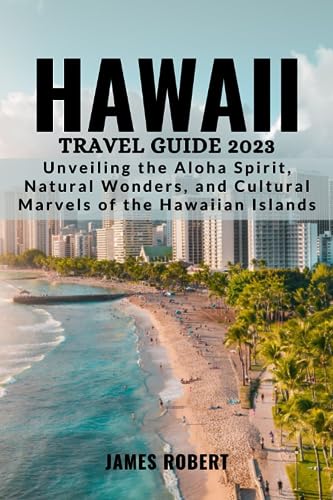 HAWAII TRAVEL GUIDE 2023: Unveiling the Aloha Spirit, Natural Wonders 