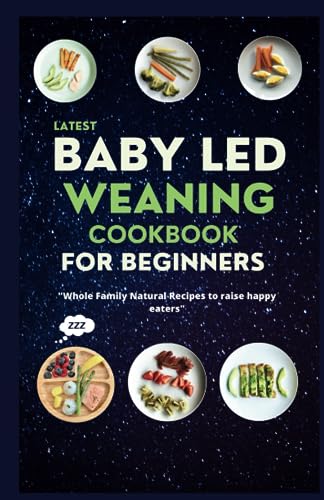 Latest Baby Led Weaning Cookbook For Beginners: Whole Family Natural