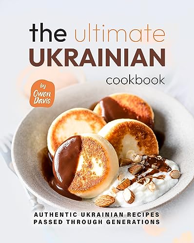 The Ultimate Ukrainian Cookbook: Authentic Ukrainian Recipes Passed Through Generations