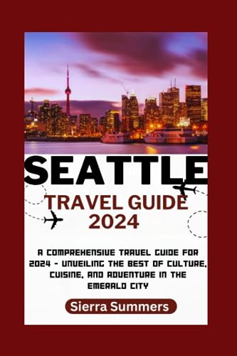 Seattle Travel Guide 2024: A Comprehensive Travel Guide for 2024 