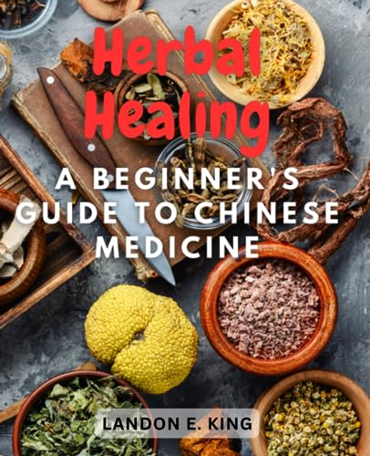 Herbal Healing: A Beginner's Guide to Chinese Medicine: Unlock the ...
