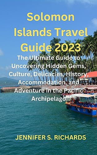 Solomon Islands Travel Guide 2023: The Ultimate Guide to Uncovering