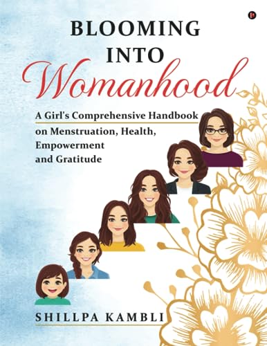 Blooming into Womanhood: A Girl's Comprehensive Handbook on Menstruation, Health, Empowerment and Gratitude